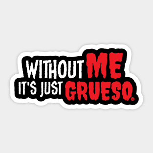 Without Me It's Just Grueso Sticker